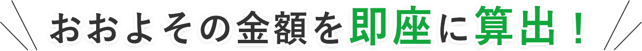 おおよその金額を即座に算出！